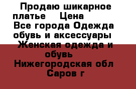 Продаю шикарное платье  › Цена ­ 3 500 - Все города Одежда, обувь и аксессуары » Женская одежда и обувь   . Нижегородская обл.,Саров г.